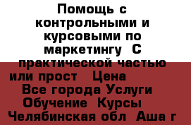 Помощь с контрольными и курсовыми по маркетингу. С практической частью или прост › Цена ­ 1 100 - Все города Услуги » Обучение. Курсы   . Челябинская обл.,Аша г.